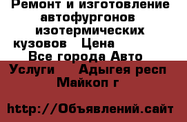 Ремонт и изготовление автофургонов, изотермических кузовов › Цена ­ 20 000 - Все города Авто » Услуги   . Адыгея респ.,Майкоп г.